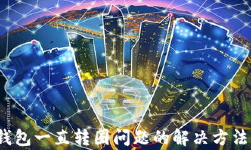 
t p钱包一直转圈问题的解决方法详解