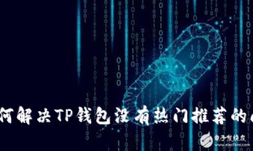 : 如何解决TP钱包没有热门推荐的问题？