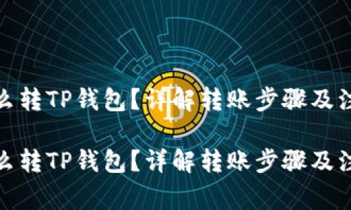 抹茶怎么转TP钱包？详解转账步骤及注意事项

抹茶怎么转TP钱包？详解转账步骤及注意事项