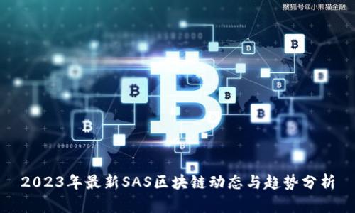 2023年最新SAS区块链动态与趋势分析