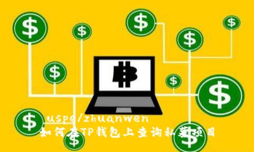  uspe/zhuanwen  
如何在TP钱包上查询私募项目