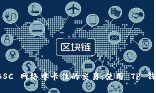 如何查询 BSC 网络中卡住的交易：使用 TP 钱包解决方案