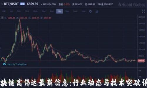 
区块链高伟达最新信息：行业动态与技术突破详解