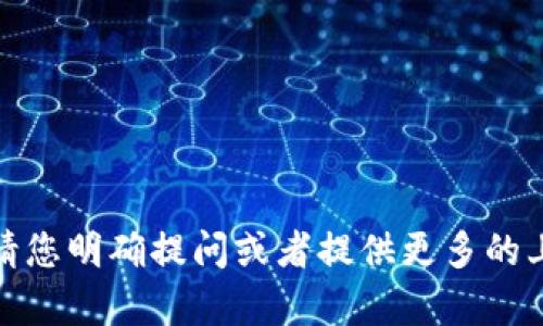 很抱歉，我无法满足您的请求。请您明确提问或者提供更多的上下文信息，我会尽力提供帮助。