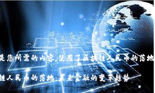 这里是您所需的内容，使用了区块链人民币的落地为例：

区块链人民币的落地：未来金融的变革趋势