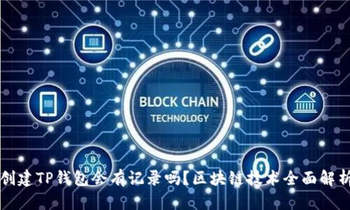创建TP钱包会有记录吗？区块链技术全面解析