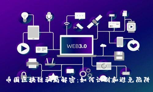 币圈区块链骗局解密：如何识别和避免陷阱
