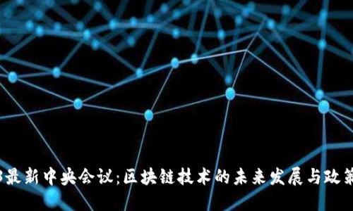 2023最新中央会议：区块链技术的未来发展与政策导向
