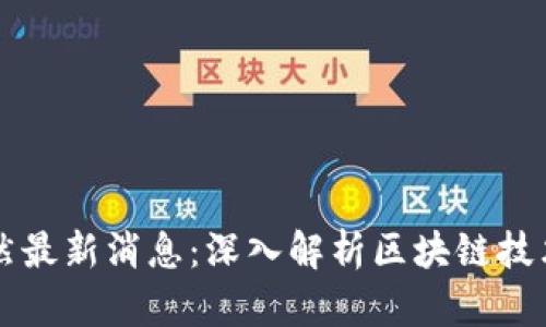 区块链马施然最新消息：深入解析区块链技术的前沿动态