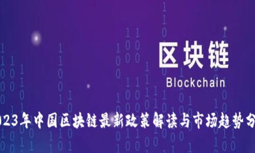 2023年中国区块链最新政策解读与市场趋势分析