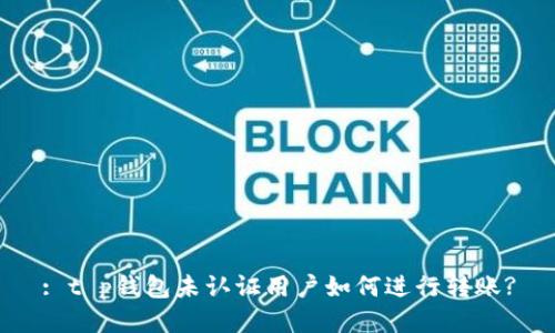 : t p钱包未认证用户如何进行转账?