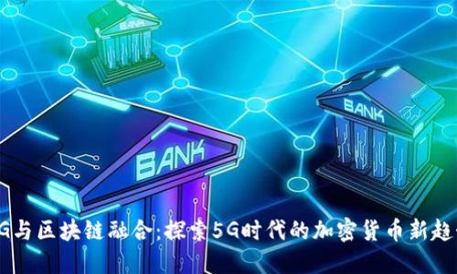 5G与区块链融合：探索5G时代的加密货币新趋势