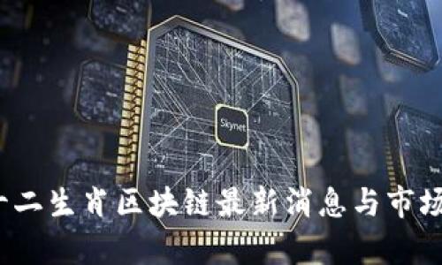 2023年十二生肖区块链最新消息与市场动态分析