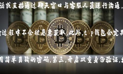 tt p钱包是由哪家公司推出的？/t
t p钱包, 钱包应用, 数字货币, 支付工具, 金融科技/guanjianci

什么是t p钱包？
t p钱包是一款数字支付工具，旨在为用户提供方便、快捷的支付解决方案。通过这款钱包，用户可以进行各种支付活动，包括在线购物、转账、充值和数字资产管理等。t p钱包结合了现代金融科技的优势，为用户带来了更好的支付体验和安全保障。

t p钱包的功能和特点
t p钱包不仅仅是一个普通的电子钱包，其强大的功能和特点使其成为一个全面的金融工具。首先，它支持多种支付方式，包括二维码支付、NFC支付等，用户可以根据不同场合选择最合适的支付方式。其次，t p钱包还提供了实时交易记录查询功能，用户能够轻松跟踪自己的支出和收入，帮助更好地管理个人财务。

此外，t p钱包注重安全性，采用了多重加密技术和身份验证机制，确保用户的账户和资金安全。用户在进行交易时，不仅需要输入密码，还可以利用指纹识别等生物识别技术，进一步提升安全保障。

t p钱包的用户群体
t p钱包的用户群体非常广泛，涵盖了不同年龄段和职业的人群。无论是年轻的学生、上班族，还是中年人，都可以在日常生活中使用t p钱包进行消费和管理资金。尤其是对于那些喜欢在线购物和使用数字货币的人群，t p钱包为他们提供了一个便捷的支付平台。

如何使用t p钱包进行支付？
使用t p钱包进行支付非常简单。用户只需在应用中注册账户并绑定银行卡或其他支付工具。接下来，在购物或支付时，选择t p钱包作为支付方式，系统会生成一个二维码，商家使用扫码设备扫描该二维码后即可完成交易。整个过程快速流畅，让用户体验到无缝的支付享受。

t p钱包的安全性如何？
安全性是每一款支付工具必须考虑的重要因素。t p钱包在保障用户资金安全方面采取了多项措施。首先，它使用高级加密技术对交易数据进行加密，确保用户的财务信息不被泄露。此外，t p钱包还实现了实时监控，任何异常交易都会立即被系统识别，并通知用户进行安全验证。

此外，t p钱包还会定期进行安全漏洞扫描，及时修复可能存在的漏洞。用户在使用t p钱包时，也可以通过设置安全密码、开启双重身份验证等方式进一步提高安全性。这些安全措施为用户提供了一个更为可靠的支付环境。

t p钱包的未来发展趋势
随着金融科技的不断发展，t p钱包也在不断进化。未来，t p钱包将进一步增强与区块链技术的结合，通过智能合约等技术提升交易的效率和安全性。此外，t p钱包也可能会推出更多的增值服务，如个人理财、投资咨询等，为用户提供更加多样化的金融选择。

总结
总的来说，t p钱包是一款功能全面、安全可靠的数字支付工具。随着其用户基础的不断扩大，预计将在未来的支付市场中占据越来越重要的地位。无论是便捷的支付体验，还是全面的安全保障，t p钱包都将成为用户日常生活中不可或缺的一部分。

可能相关的问题

t p钱包可以支持哪些支付方式？
t p钱包目前支持多种支付方式，包括二维码支付、NFC支付、在线支付等。这些支付方式令用户在实际应用中可以灵活选择，满足不同场景下的需求。二维码支付是t p钱包中应用最广泛的方式，用户只需扫描二维码即可完成支付，简便快捷。而NFC支付则适合实体店消费，用户只需靠近付款设备，一般只需几秒就可以完成交易，提升了购买体验。

t p钱包的注册流程是怎样的？
t p钱包的注册流程相对简单。用户首先需要下载t p钱包应用，并进行安装。打开应用后，选择注册选项，按步骤填写个人信息，包括手机号码、邮箱等。随后，用户需要设置一个安全密码，并完成手机验证码的验证。完成注册后，用户还需在钱包内绑定银行卡或其他支付工具，才能开始进行实时支付。

t p钱包是否收取手续费？
t p钱包在部分交易中可能会收取手续费，比如跨行转账或特定的提现服务。具体的收费标准会根据公司政策而有所不同，用户在进行资金流动前，可查看相关的费用说明，以免造成不必要的损失。不过，对于日常消费支付，通常是不收取手续费的，这也是t p钱包受到大众欢迎的重要原因之一。

如果遇到问题，我该如何联系客服？
在使用t p钱包的过程中，遇到任何问题，用户可以通过多种方式联系客服。通常，t p钱包的应用内会提供客服热线和在线客服功能，用户可以拨打电话或直接通过聊天窗口与客服人员进行沟通。此外，t p钱包的官方网站上也设有常见问题解答区，可以帮助用户快速解决一些简单问题。

t p钱包的数据保护措施有哪些？
t p钱包在数据保护方面采取了多项措施，包括数据加密、用户身份认证、实时监控等。用户的个人信息和交易数据都经过高强度加密处理，确保在传输过程中不会被恶意获取。此外，t p钱包会定期对系统进行安全性评估，及时发现并修补可能存在的安全漏洞，这些措施能够有效保护用户的数据安全。

如何提高t p钱包的安全性？
用户可以通过多种方式提高t p钱包的安全性。首先，将应用更新至最新版本，开发者会针对安全漏洞进行修复。其次，设置强密码并定期更换，避免使用简单易猜的密码。第三，开启双重身份验证，增加账户的安全性。最后，用户在公共场所使用t p钱包时，需保持警惕，避免在不安全的网络环境中进行交易。