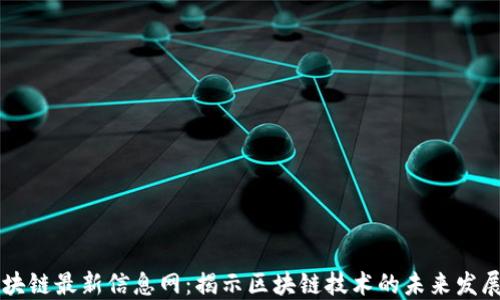 
正统区块链最新信息网：揭示区块链技术的未来发展与应用