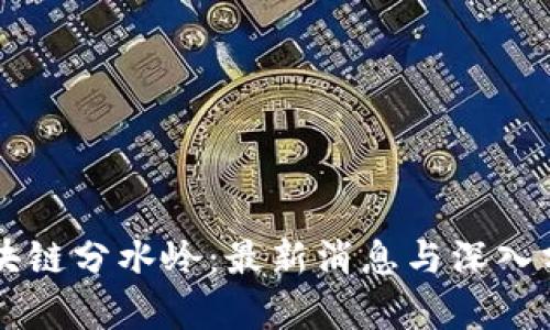 区块链分水岭：最新消息与深入分析