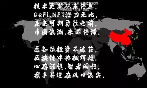 区块链币圈打油诗

在这虚拟的币海险滩，  
区块链技术志在千帆。  
数字货币风起云涌，  
钱潮涌动，无人能挡。  

比特币王者风范尤存，  
以太坊技术独步群伦。  
山寨币中道高一尺，  
风头渐劲，势如破竹。  

智能合约让人惊叹，  
做个信任无需信任。  
资产上链无需中介，  
透明安全人人都愿。  

但亦不乏波折与痛，  
价格波动如浪潮涌。  
韭菜割了又再重生，  
何处归宿，何时出众？  

监管如影随形而至，  
政策变动如朝露生。  
理性投资莫贪心，  
稳扎稳打才是正道。  

技术更新从未停息，  
DeFi、NFT潜力无比。  
未来可期勇往之前，  
币圈浪潮，永不停滞。  

愿各位投资不迷茫，  
区块链中共拥辉煌。  
心存谨慎，智者同行，  
携手并进在风口浪尖。