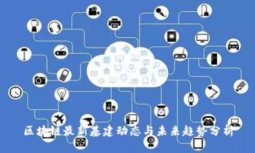 区块链最新基建动态与未来趋势分析