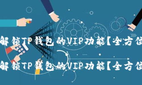 如何解锁TP钱包的VIP功能？全方位指南

如何解锁TP钱包的VIP功能？全方位指南