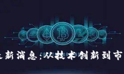 区块链新闻最新消息：从技术创新到市场动向全解析