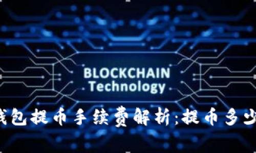 区块链钱包提币手续费解析：提币多少钱合适？