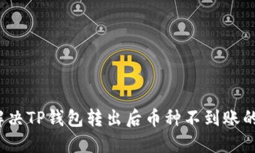 如何解决TP钱包转出后币种不到账的问题？