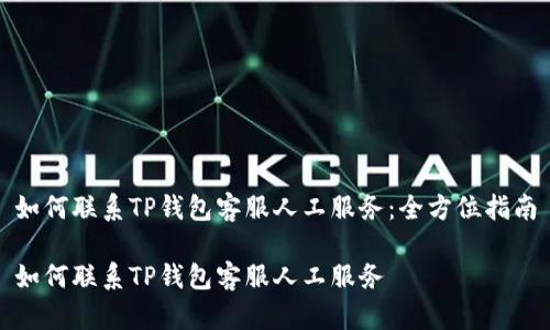 如何联系TP钱包客服人工服务：全方位指南

如何联系TP钱包客服人工服务