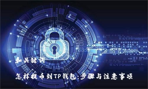 和关键词

怎样提币到TP钱包：步骤与注意事项