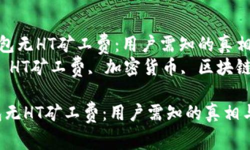 《深入解析TP钱包无HT矿工费：用户需知的真相与应对策略》  
关键词：TP钱包, HT矿工费, 加密货币, 区块链, 用户指南  

深入解析TP钱包无HT矿工费：用户需知的真相与应对策略