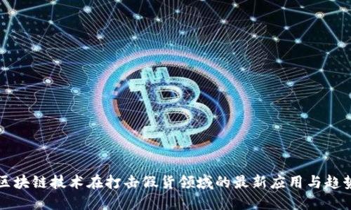 区块链技术在打击假货领域的最新应用与趋势