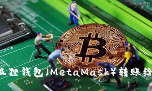 如何通过小狐狸钱包（MetaMask）转账给TP：详细指南