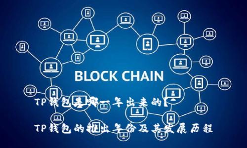 TP钱包是哪一年出来的？

TP钱包的推出年份及其发展历程