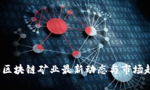 2023年区块链矿业最新动态与市场趋势分析