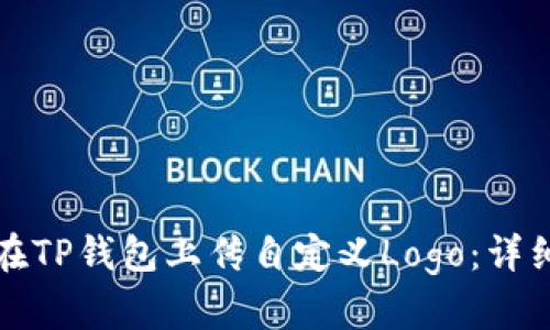 如何在TP钱包上传自定义Logo：详细指南