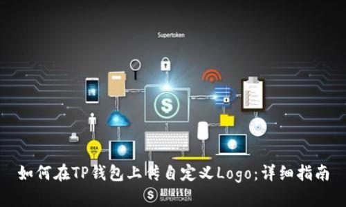如何在TP钱包上传自定义Logo：详细指南