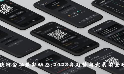 区块链金融最新动态：2023年趋势与发展前景分析