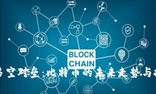 区块链多空对垒：比特币的未来走势与投资策略