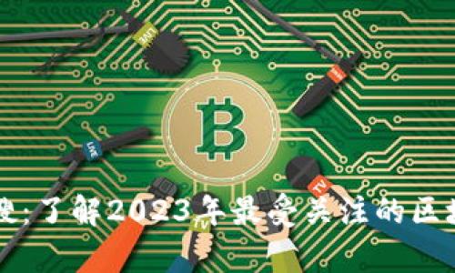 区块链最新热搜：了解2023年最受关注的区块链剧透与分析