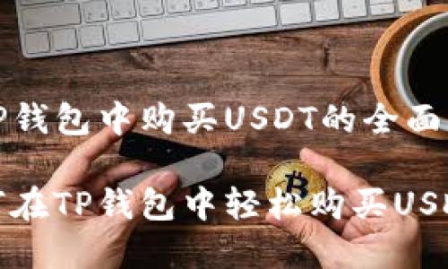 在TP钱包中购买USDT的全面指南

如何在TP钱包中轻松购买USDT