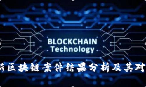 2023年最新区块链案件结果分析及其对行业的影响