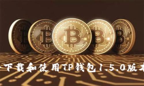 : 如何安全下载和使用TP钱包1.5.0版本：完整指南