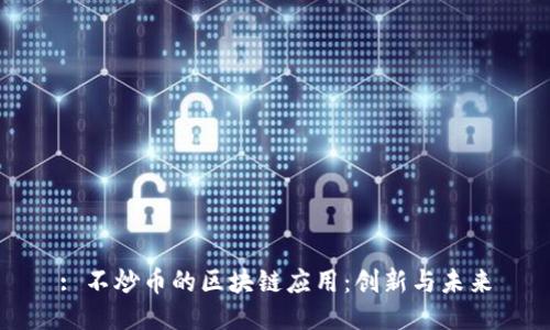 : 不炒币的区块链应用：创新与未来