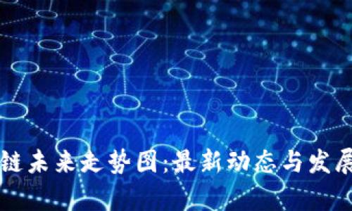 华为区块链未来走势图：最新动态与发展趋势分析