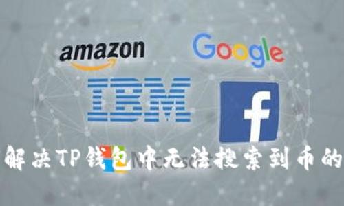 如何解决TP钱包中无法搜索到币的问题