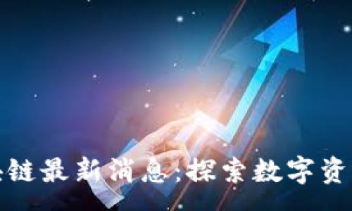 :
聚富区块链最新消息：探索数字资产新时代