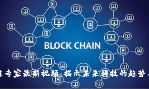 区块链专家最新视频：揭示未来科技的趋势与机遇