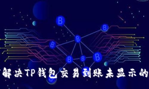 :
如何解决TP钱包交易到账未显示的问题