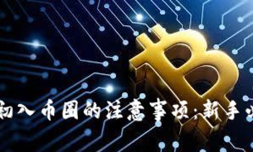 区块链初入币圈的注意事项：新手必读指南