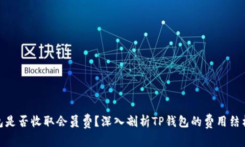: TP钱包是否收取会员费？深入剖析TP钱包的费用结构与服务