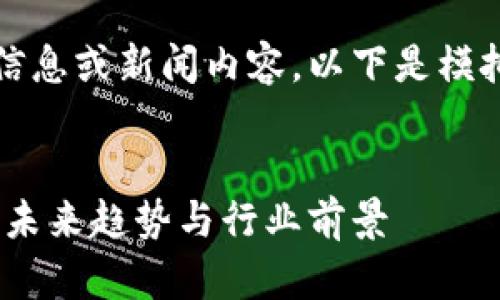 由于我无法提供实时更新的信息或新闻内容，以下是模拟的和相关内容的结构示例： 

模拟
区块链朱啸虎最新动态解析：未来趋势与行业前景